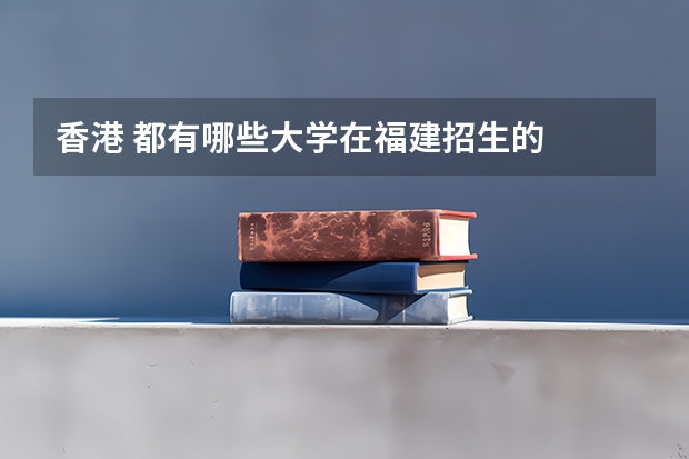 香港 都有哪些大学在福建招生的
