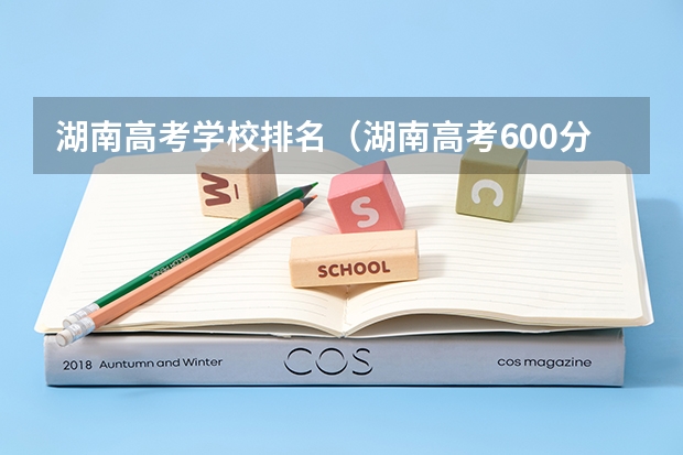 湖南高考学校排名（湖南高考600分以上学校排名）
