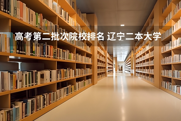 高考第二批次院校排名 辽宁二本大学最新排名