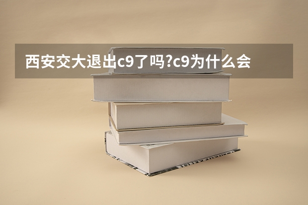 西安交大退出c9了吗?c9为什么会被说成c7?附录取分数线_百度知 ...