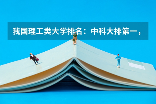 我国理工类大学排名：中科大排第一，哈工大位居第二，第三是谁（全国应用技术型高校排名？）