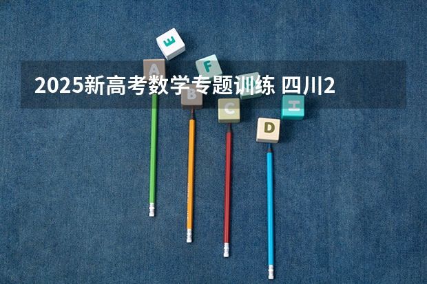 2025新高考数学专题训练 四川2025年新高考选考科目要求公布，“文科生”不再有学医机会！