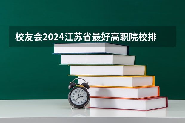 校友会2024江苏省最好高职院校排名，江苏农牧科技职业学院前五（江苏省全部大学排名）
