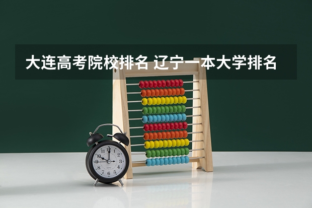 大连高考院校排名 辽宁一本大学排名及录取分数线排名