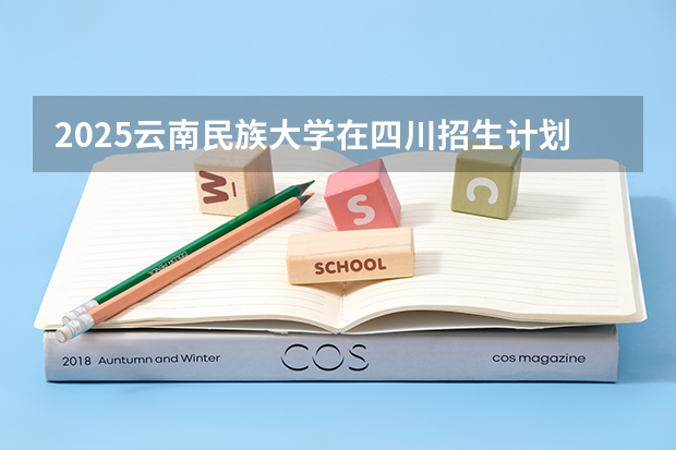 2025云南民族大学在四川招生计划预测（招多少人）