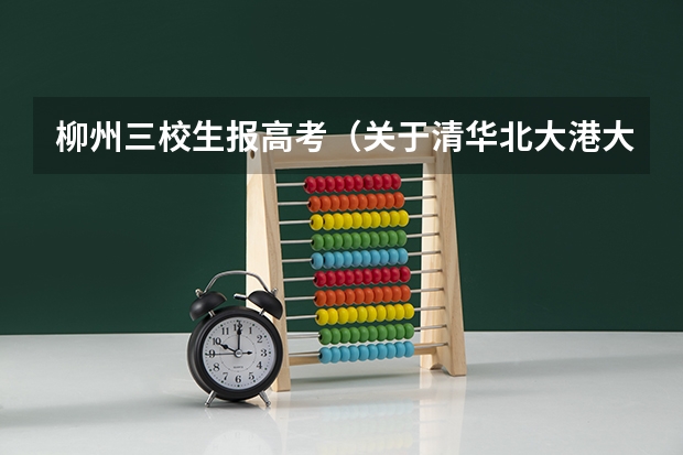 柳州三校生报高考(关于清华北大港大这样的学校保送生的问题,请专业人士作答)