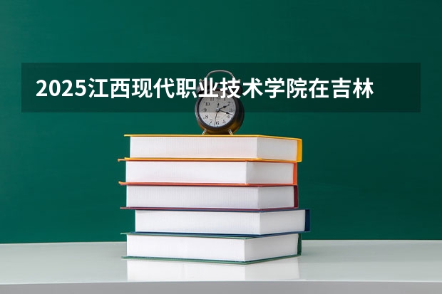 2025江西现代职业技术学院在吉林招生计划预测（招多少人）