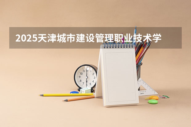 2025天津城市建设管理职业技术学院在吉林招生计划预测（招多少人）