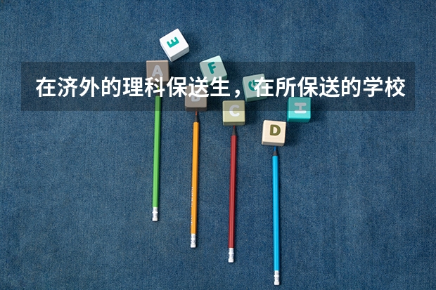 在济外的理科保送生，在所保送的学校中也只能学习语言吗？还是可以保送其他专业？谢谢！
