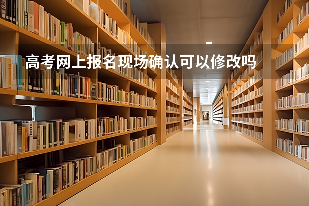 高考网上报名现场确认可以修改吗