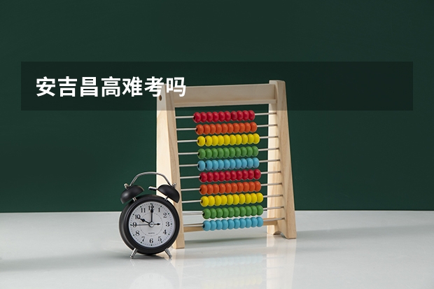 安吉昌高难考吗