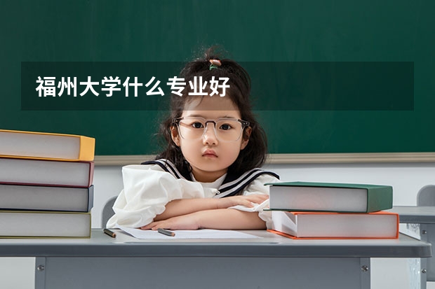 福州大学什么专业好