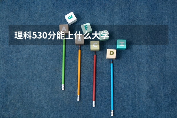 理科530分能上什么大学