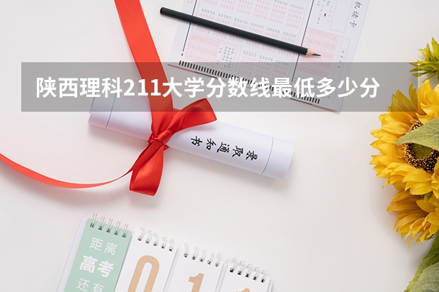 陕西理科211大学分数线最低多少分可以上