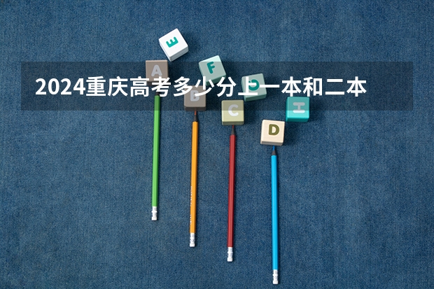 2024重庆高考多少分上一本和二本 分数线高吗