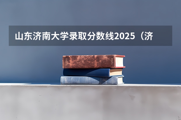 山东济南大学录取分数线2025（济南大学中外合作办学分数线）