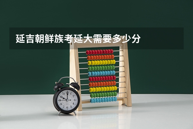 延吉朝鲜族考延大需要多少分