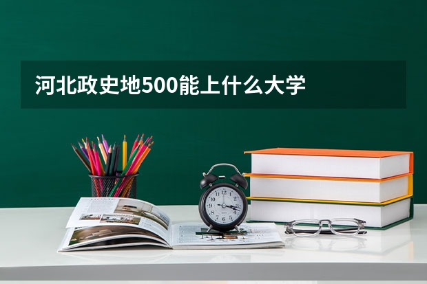 河北政史地500能上什么大学