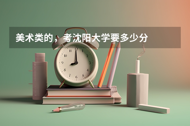 美术类的，考沈阳大学要多少分