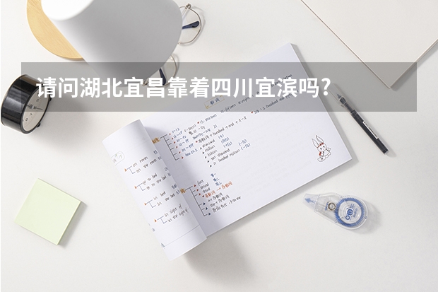请问湖北宜昌靠着四川宜滨吗?