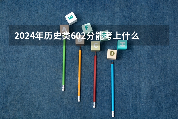 2024年历史类602分能考上什么大学？