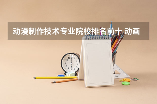 动漫制作技术专业院校排名前十 动画专业最好的大学排名