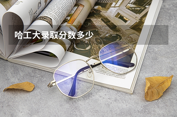 哈工大录取分数多少