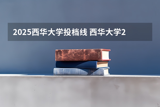 2025西华大学投档线 西华大学2025录取消息