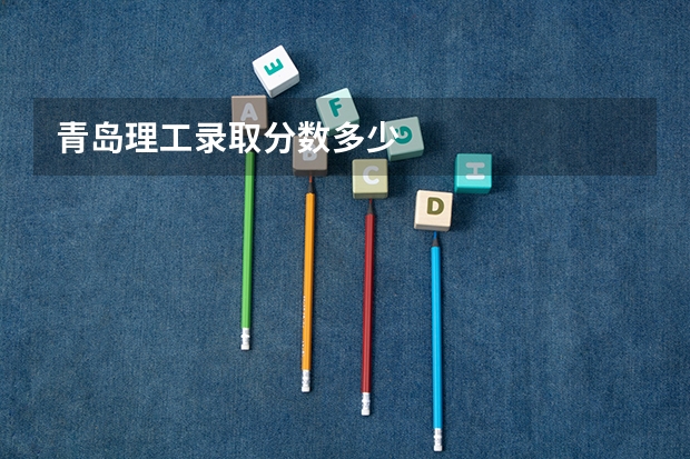 青岛理工录取分数多少