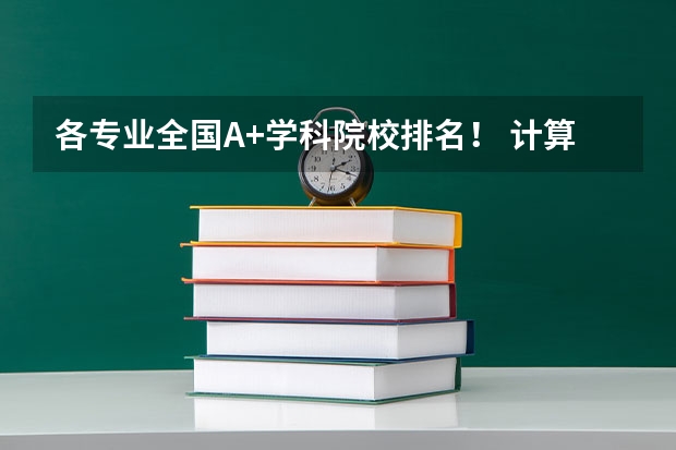 各专业全国A+学科院校排名！ 计算机专业学科评估全国排名