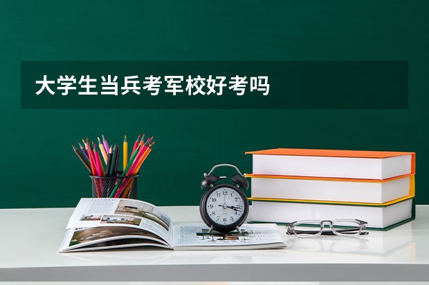 大学生当兵考军校好考吗