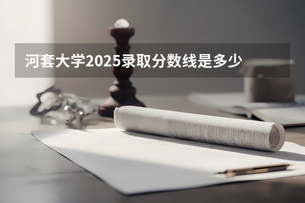 河套大学2025录取分数线是多少