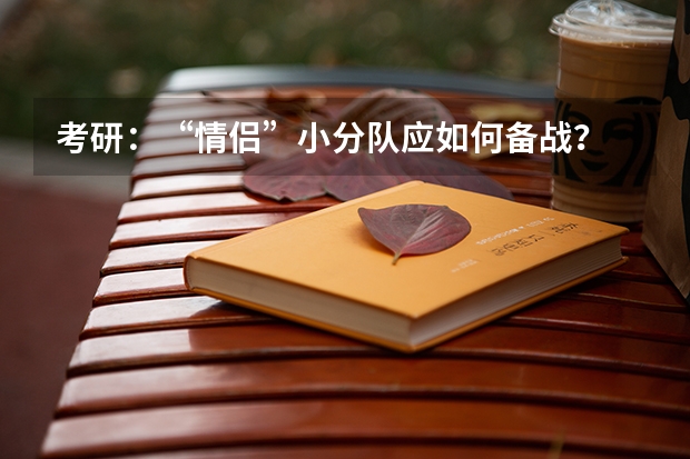 考研：“情侣”小分队应如何备战？