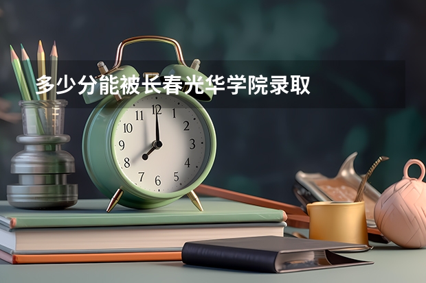 多少分能被长春光华学院录取