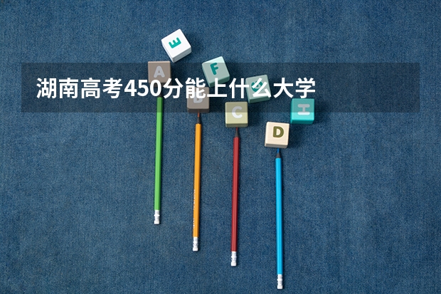 湖南高考450分能上什么大学
