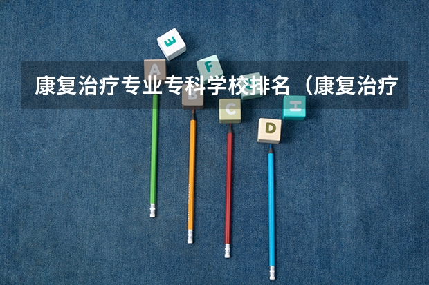 康复治疗专业专科学校排名（康复治疗学专业大学排名）