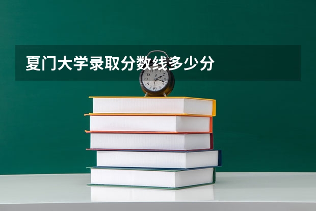 夏门大学录取分数线多少分