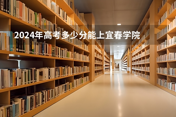 2024年高考多少分能上宜春学院