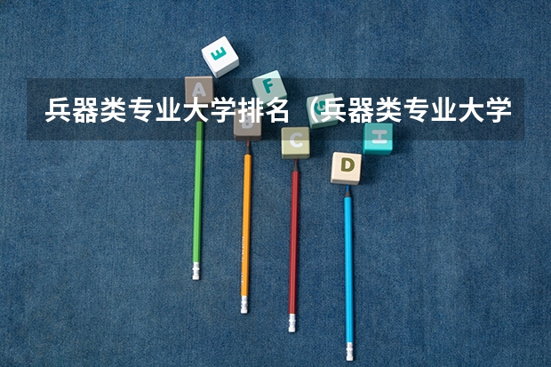 兵器类专业大学排名（兵器类专业大学排名）