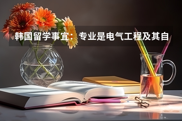 韩国留学事宜：专业是电气工程及其自动化。现在大四，想要留学韩国首尔。需要做什么准备？