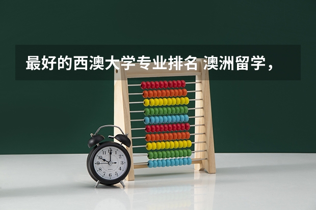 最好的西澳大学专业排名 澳洲留学，王牌专业清单汇总！