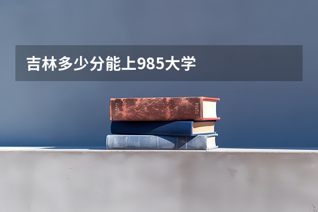 吉林多少分能上985大学