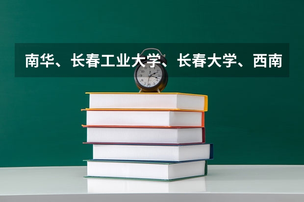 南华、长春工业大学、长春大学、西南科技大学与西华大学哪个好？
