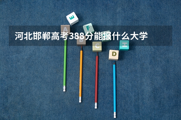 河北邯郸高考388分能报什么大学