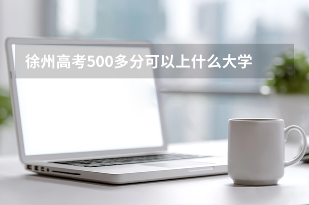 徐州高考500多分可以上什么大学