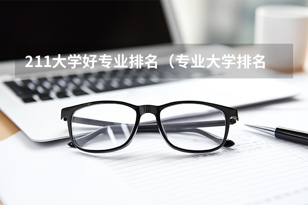 211大学好专业排名（专业大学排名榜）