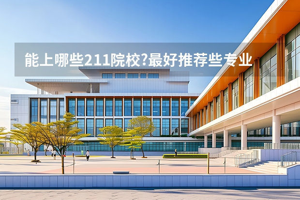 能上哪些211院校?最好推荐些专业实力强的冷门211