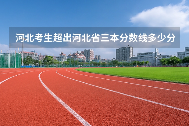 河北考生超出河北省三本分数线多少分可以考入广东的三本大学