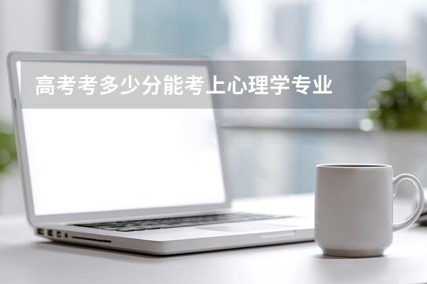 高考考多少分能考上心理学专业