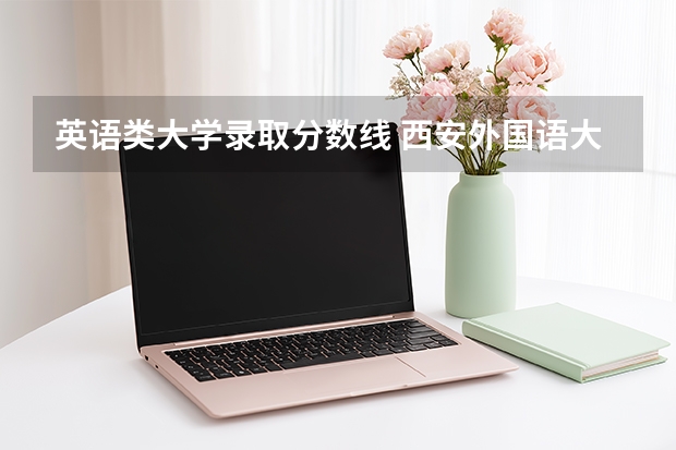 英语类大学录取分数线 西安外国语大学英语师范类分数线